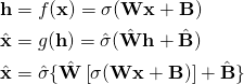 \begin{align*} \mathbf{h} &= f(\mathbf{x}) = \sigma(\mathbf{W}\mathbf{x} + \mathbf{B}) \\ \hat{\mathbf{x}} &= g(\mathbf{h}) = \hat{\sigma}(\hat{\mathbf{W}} \mathbf{h} + \hat{\mathbf{B}}) \\ \hat{\mathbf{x}} &= \hat{\sigma} \{ \hat{\mathbf{W}} \left[\sigma ( \mathbf{W}\mathbf{x} + \mathbf{B} )\right]  + \hat{\mathbf{B}} \}\\ \end{align*}